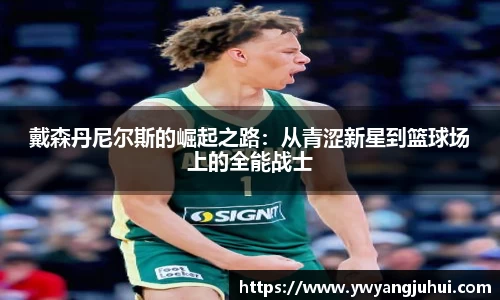 戴森丹尼尔斯的崛起之路：从青涩新星到篮球场上的全能战士