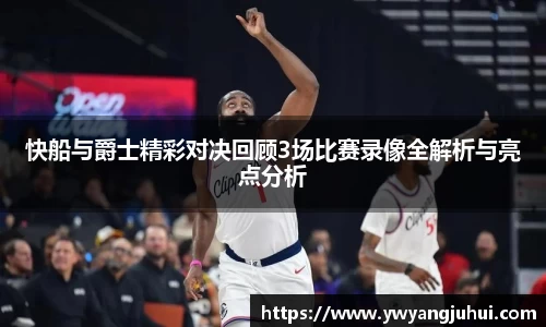 快船与爵士精彩对决回顾3场比赛录像全解析与亮点分析
