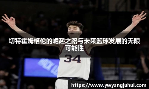 切特霍姆格伦的崛起之路与未来篮球发展的无限可能性