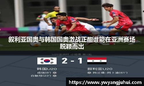 叙利亚国奥与韩国国奥激战正酣谁能在亚洲赛场脱颖而出