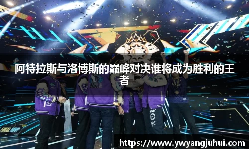 阿特拉斯与洛博斯的巅峰对决谁将成为胜利的王者