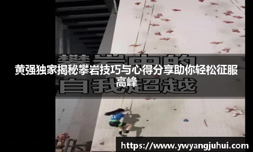 黄强独家揭秘攀岩技巧与心得分享助你轻松征服高峰