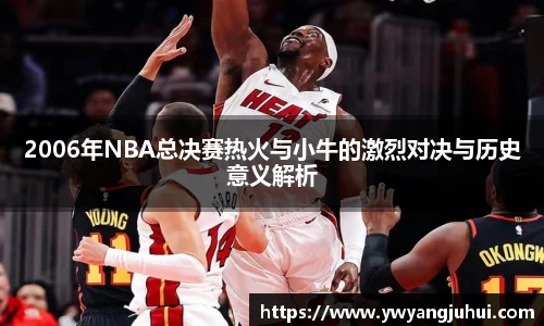 2006年NBA总决赛热火与小牛的激烈对决与历史意义解析